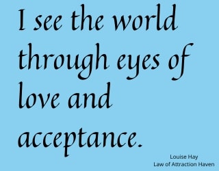 "I see the world through eyes of love and acceptance."