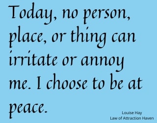 "Today, no person, place, or thing can irritate or annoy me. I choose to be at peace."