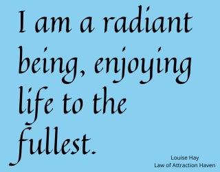 "I am a radiant being, enjoying life to the fullest."