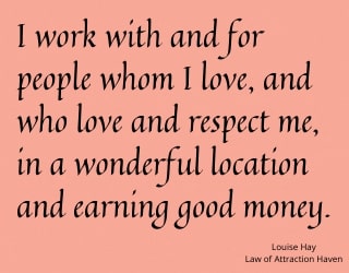"I work with and for people whom I love, and who love and respect me, in a wonderful location and earning good money."