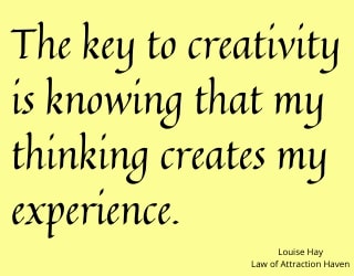 "The key to creativity is knowing that my thinking creates my experience."