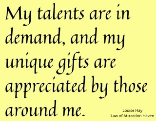 "My talents are in demand, and my unique gifts are appreciated by those around me."