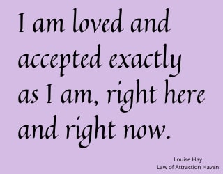 "I am loved and accepted exactly as I am, right here and right now."