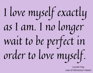 "I love myself exactly as I am. I no longer wait to be perfect in order to love myself."