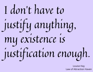 "I don't have to justify anything, my existence is justification enough."