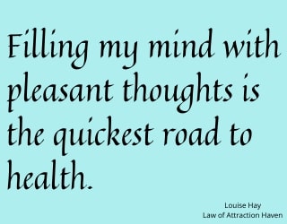 "Filling my mind with pleasant thoughts is the quickest road to health."