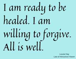 "I am ready to be healed. I am willing to forgive. All is well."
