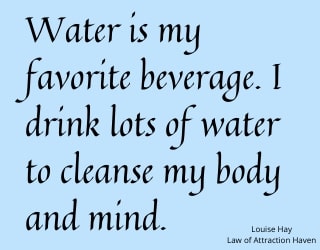 "Water is my favorite beverage. I drink lots of water to cleanse my body and mind."