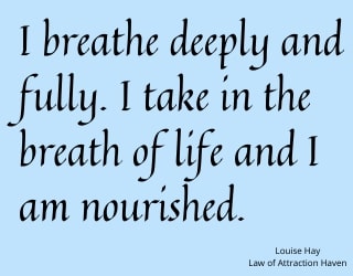 "I breathe deeply and fully. I take in the breath of life and I am nourished."