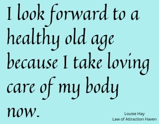 "I look forward to a healthy old age because I take loving care of my body now."