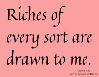 "Riches of every sort are drawn to me."