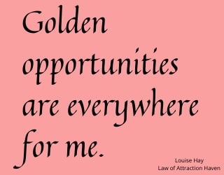 "Golden opportunities are everywhere for me."