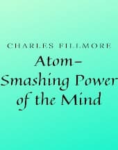 Atom Smashing Power of the Mind by Charles Fillmore