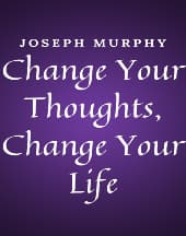 Change Your Thoughts, Change Your Life by Joseph Murphy