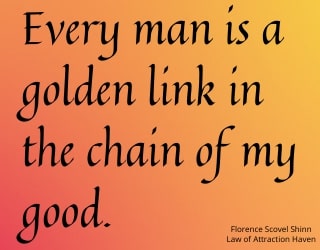 "Every man is a golden link in the chain of my good."