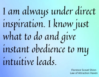 "I am always under direct inspiration. I know just what to do and give instant obedience to my intuitive leads."