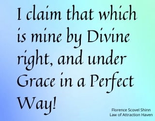 "I claim that which is mine by Divine right, and under Grace in a Perfect Way!"