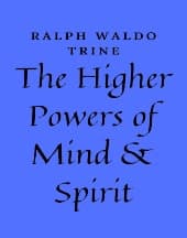 The Higher Powers of Mind and Spirit by Ralph Waldo Trine