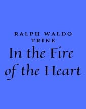In the Fire of the Heart by Ralph Waldo Trine