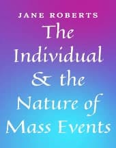 The Individual and the Nature of Mass Events by Jane Roberts