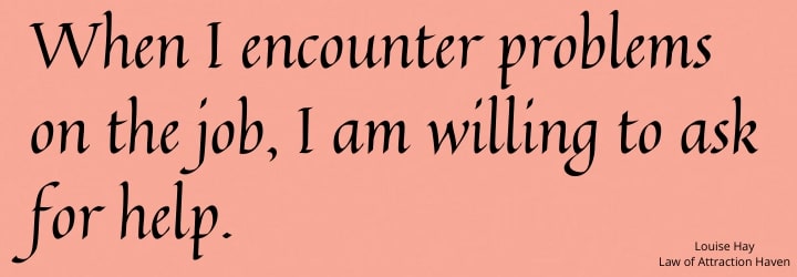 "When I encounter problems on the job, I am willing to ask for help."