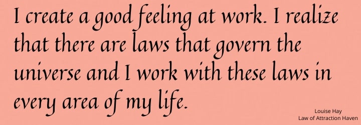 "I create a good feeling at work. I realize there are laws that govern the Universe, and I work with these laws in every area of my life."