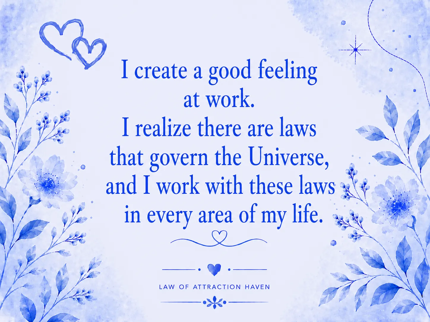 I create a good feeling at work. I realize there are laws that govern the Universe, and I work with these laws in every area of my life.