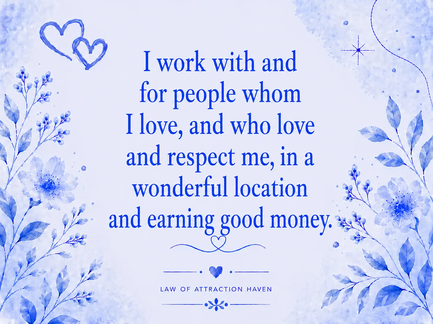 I work with and for people whom I love, and who love and respect me, in a wonderful location and earning good money.