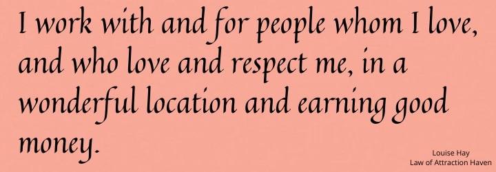"I work with and for people whom I love, and who love and respect me, in a wonderful location and earning good money."