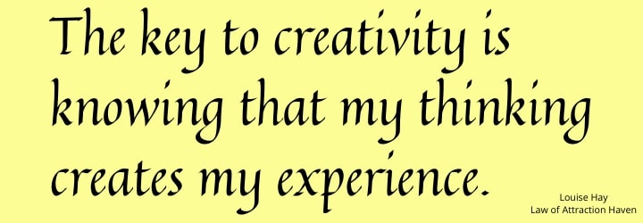 "The key to creativity is knowing that my thinking creates my experience."