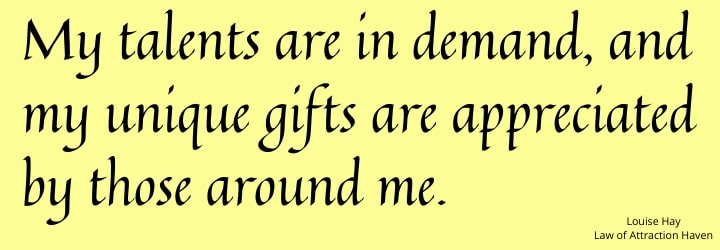 "My talents are in demand, and my unique gifts are appreciated by those around me."
