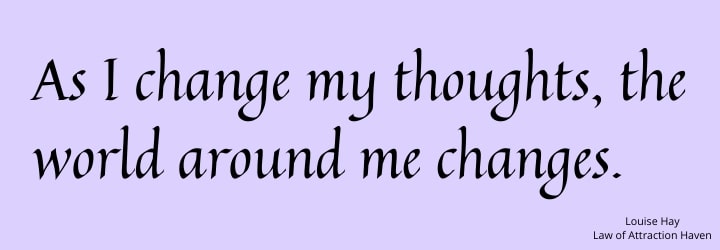 "As I change my thoughts, the world around me changes."