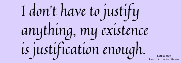 "I don't have to justify anything, my existence is justification enough."