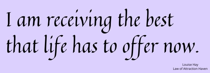 "I am receiving the best that life has to offer now."