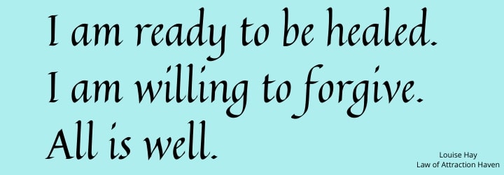 "I am ready to be healed. I am willing to forgive. All is well."