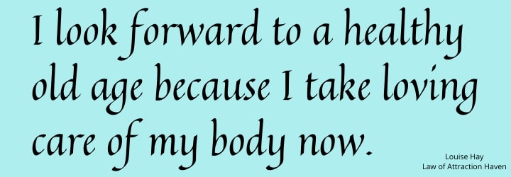 "I look forward to a healthy old age because I take loving care of my body now."