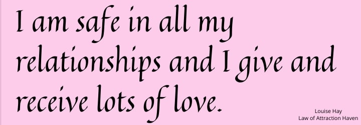 "I am safe in all my relationships and I give and receive lots of love."