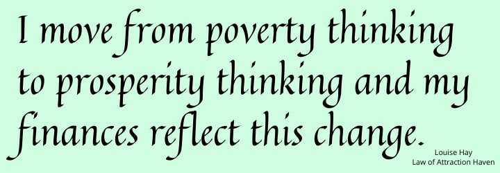 "I move from poverty thinking to prosperity thinking and my finances reflect this change."