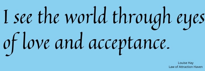 "I see the world through eyes of love and acceptance."