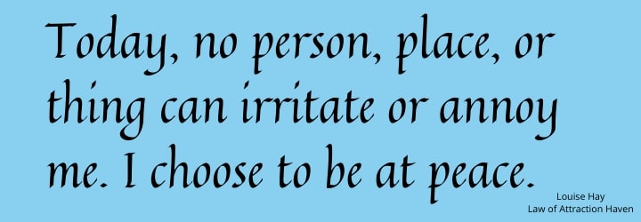 "Today, no person, place, or thing can irritate or annoy me. I choose to be at peace."