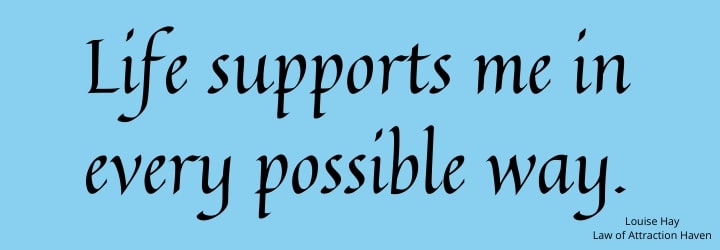 "Life supports me in every possible way."