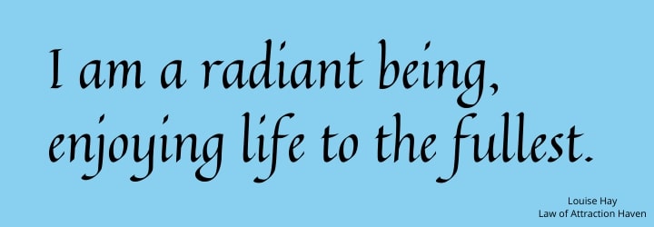 "I am a radiant being, enjoying life to the fullest."