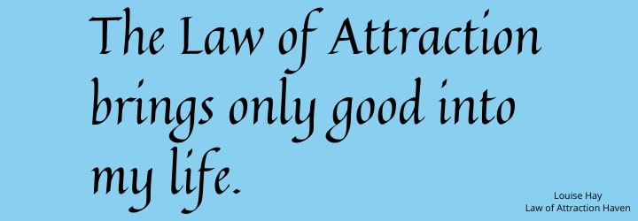 "The Law of Attraction brings only good into my life."