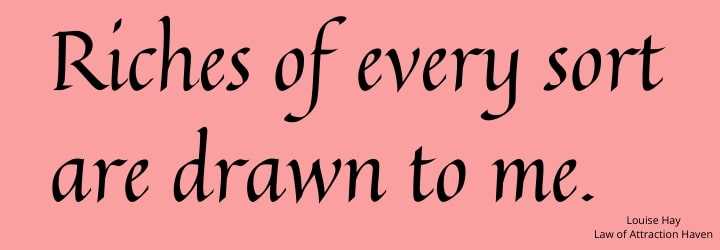 "Riches of every sort are drawn to me."