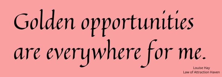 "Golden opportunities are everywhere for me."
