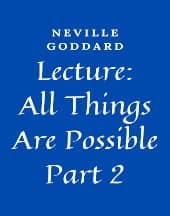 Lecture: All Things Are Possible - Part 2 by Neville Goddard