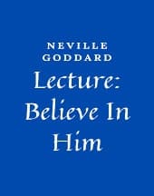 Lecture: Believe In Him by Neville Goddard