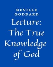 Lecture: The True Knowledge of God by Neville Goddard