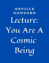 Lecture: You Are A Cosmic Being by Neville Goddard