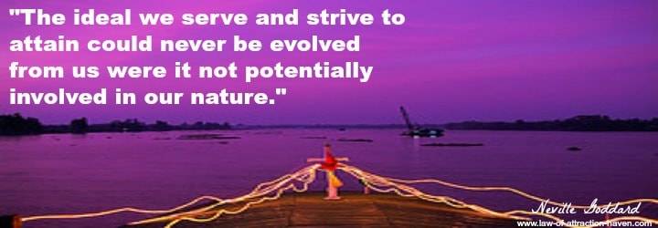 "The ideal we serve and strive to attain could never be evolved from us were it not potentially involved in our nature."